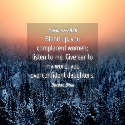 Picture 04 - Isaiah 32:9 BSB - Stand up, you complacent women; listen to me. - Bible Verse Picture
