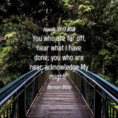 Picture 04 - Isaiah 33:13 BSB - You who are far off, hear what I have done; you - Bible Verse Picture