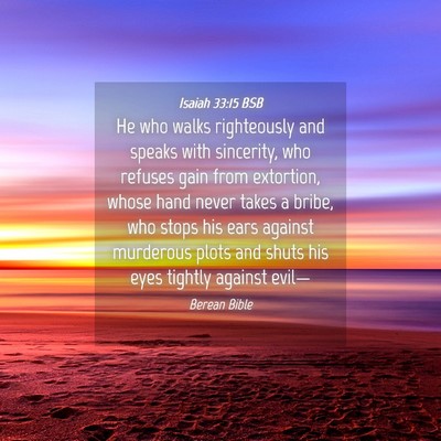 Picture 04 - Isaiah 33:15 BSB - He who walks righteously and speaks with - Bible Verse Picture