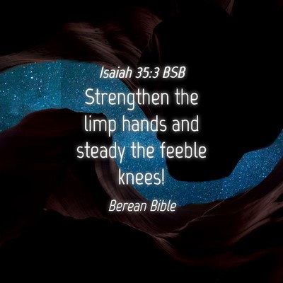 Picture 04 - Isaiah 35:3 BSB - Strengthen the limp hands and steady the feeble - Bible Verse Picture