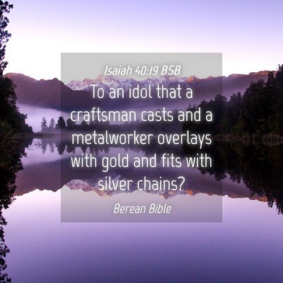 Picture 04 - Isaiah 40:19 BSB - To an idol that a craftsman casts and a - Bible Verse Picture