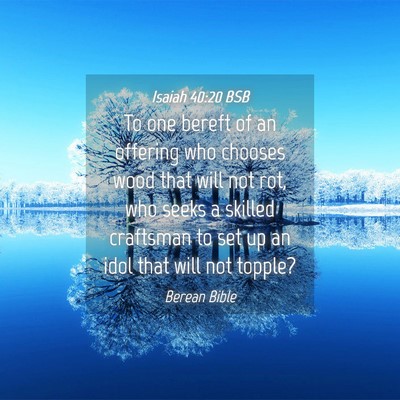 Picture 04 - Isaiah 40:20 BSB - To one bereft of an offering who chooses wood - Bible Verse Picture