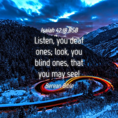 Picture 04 - Isaiah 42:18 BSB - Listen, you deaf ones; look, you blind ones, that - Bible Verse Picture