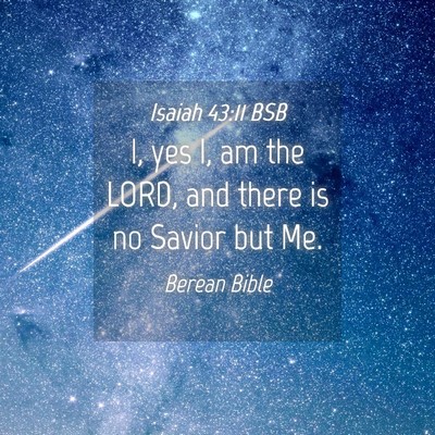 Picture 04 - Isaiah 43:11 BSB - I, yes I, am the LORD, and there is no Savior but - Bible Verse Picture