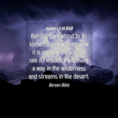 Picture 04 - Isaiah 43:19 BSB - Behold, I am about to do something new; even now - Bible Verse Picture