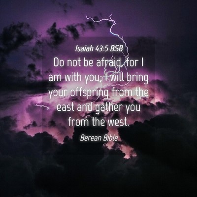 Picture 04 - Isaiah 43:5 BSB - Do not be afraid, for I am with you; I will bring - Bible Verse Picture