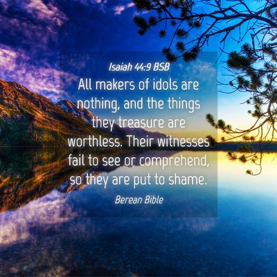 Picture 04 - Isaiah 44:9 BSB - All makers of idols are nothing, and the things - Bible Verse Picture