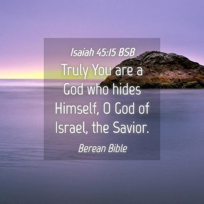 Picture 04 - Isaiah 45:15 BSB - Truly You are a God who hides Himself, O God of - Bible Verse Picture
