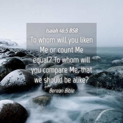 Picture 04 - Isaiah 46:5 BSB - To whom will you liken Me or count Me equal? To - Bible Verse Picture