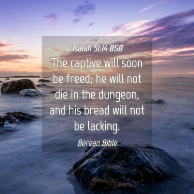 Picture 04 - Isaiah 51:14 BSB - The captive will soon be freed; he will not die - Bible Verse Picture