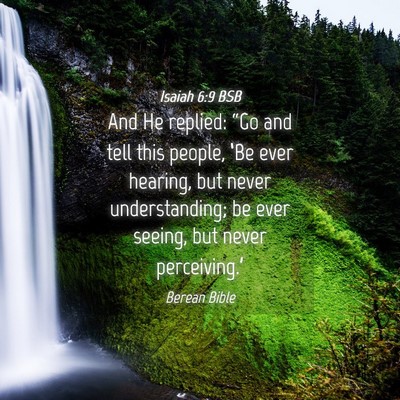 Picture 04 - Isaiah 6:9 BSB - And He replied: “Go and tell this people, ‘Be - Bible Verse Picture