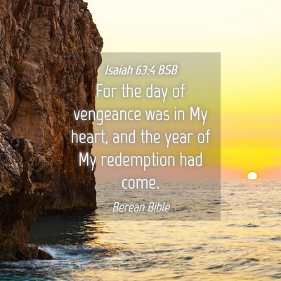 Picture 04 - Isaiah 63:4 BSB - For the day of vengeance was in My heart, and the - Bible Verse Picture