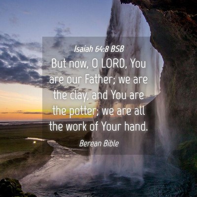 Picture 04 - Isaiah 64:8 BSB - But now, O LORD, You are our Father; we are the - Bible Verse Picture