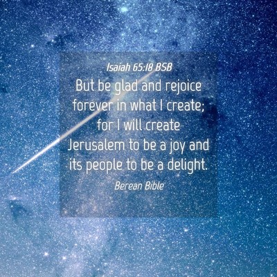 Picture 04 - Isaiah 65:18 BSB - But be glad and rejoice forever in what I create; - Bible Verse Picture