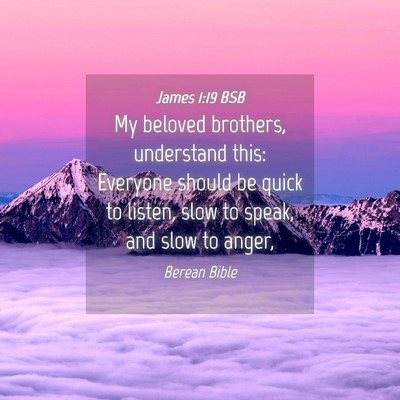 Picture 04 - James 1:19 BSB - My beloved brothers, understand this: Everyone - Bible Verse Picture