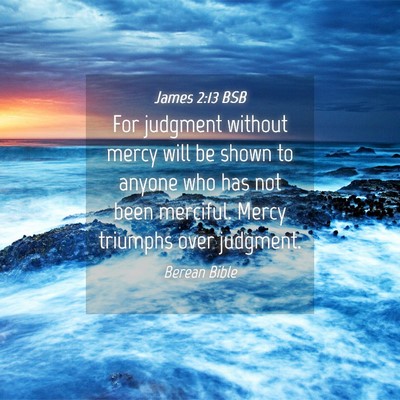 Picture 04 - James 2:13 BSB - For judgment without mercy will be shown to - Bible Verse Picture