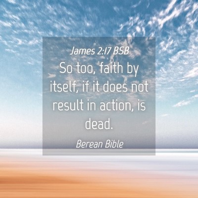 Picture 04 - James 2:17 BSB - So too, faith by itself, if it does not result in - Bible Verse Picture
