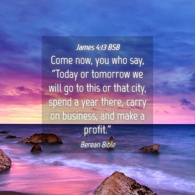 Picture 04 - James 4:13 BSB - Come now, you who say, “Today or tomorrow we - Bible Verse Picture