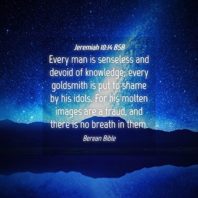 Picture 04 - Jeremiah 10:14 BSB - Every man is senseless and devoid of knowledge; - Bible Verse Picture