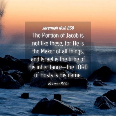 Picture 04 - Jeremiah 10:16 BSB - The Portion of Jacob is not like these, for He is - Bible Verse Picture