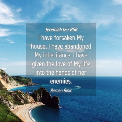 Picture 04 - Jeremiah 12:7 BSB - I have forsaken My house; I have abandoned My - Bible Verse Picture