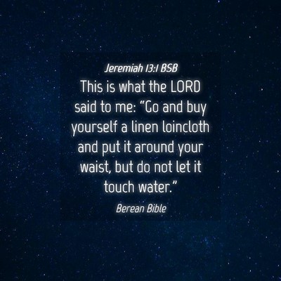 Picture 04 - Jeremiah 13:1 BSB - This is what the LORD said to me: “Go and buy - Bible Verse Picture