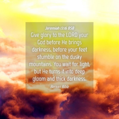 Picture 04 - Jeremiah 13:16 BSB - Give glory to the LORD your God before He brings - Bible Verse Picture