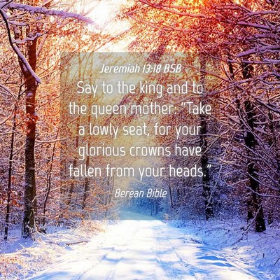 Picture 04 - Jeremiah 13:18 BSB - Say to the king and to the queen mother: “Take - Bible Verse Picture