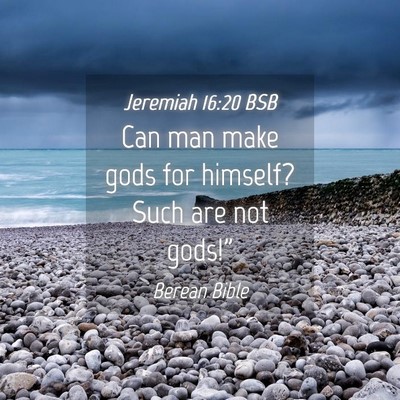Picture 04 - Jeremiah 16:20 BSB - Can man make gods for himself? Such are not - Bible Verse Picture