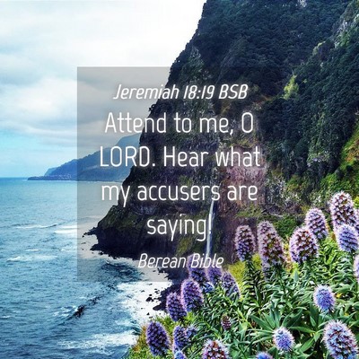 Picture 04 - Jeremiah 18:19 BSB - Attend to me, O LORD. Hear what my accusers are - Bible Verse Picture