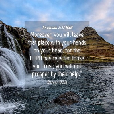 Picture 04 - Jeremiah 2:37 BSB - Moreover, you will leave that place with your - Bible Verse Picture