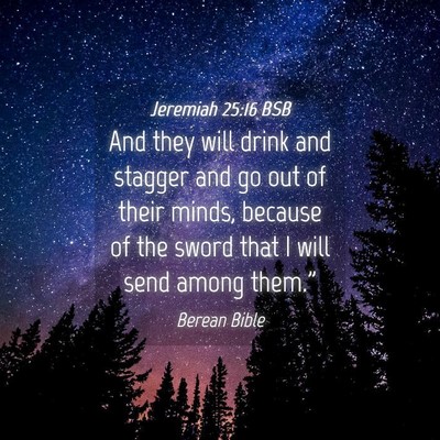 Picture 04 - Jeremiah 25:16 BSB - And they will drink and stagger and go out of - Bible Verse Picture
