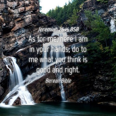 Picture 04 - Jeremiah 26:14 BSB - As for me, here I am in your hands; do to me what - Bible Verse Picture
