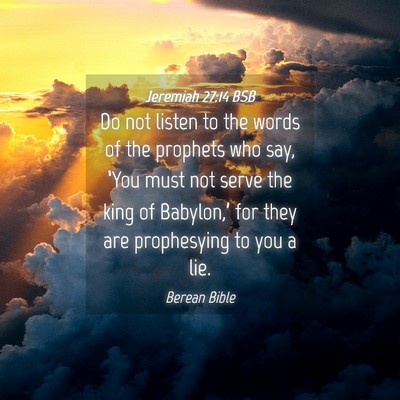 Picture 04 - Jeremiah 27:14 BSB - Do not listen to the words of the prophets who - Bible Verse Picture