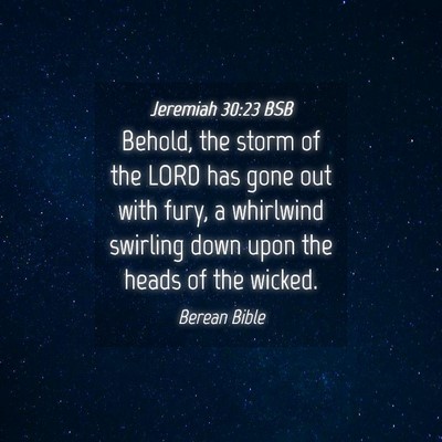 Picture 04 - Jeremiah 30:23 BSB - Behold, the storm of the LORD has gone out with - Bible Verse Picture