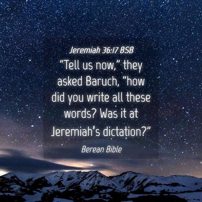 Picture 04 - Jeremiah 36:17 BSB - “Tell us now,” they asked Baruch, “how did - Bible Verse Picture