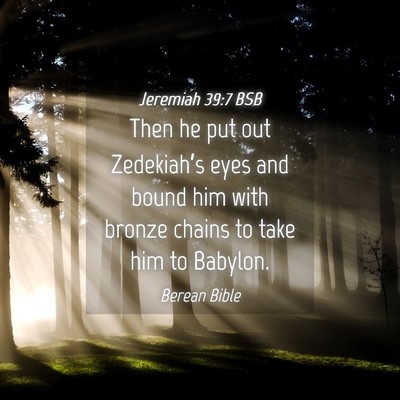 Picture 04 - Jeremiah 39:7 BSB - Then he put out Zedekiah’s eyes and bound him - Bible Verse Picture