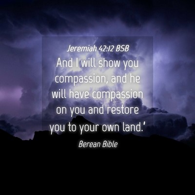 Picture 04 - Jeremiah 42:12 BSB - And I will show you compassion, and he will have - Bible Verse Picture