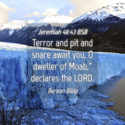 Picture 04 - Jeremiah 48:43 BSB - Terror and pit and snare await you, O dweller of - Bible Verse Picture