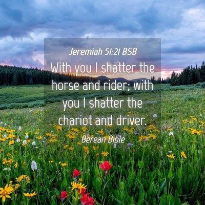 Picture 04 - Jeremiah 51:21 BSB - With you I shatter the horse and rider; with you - Bible Verse Picture