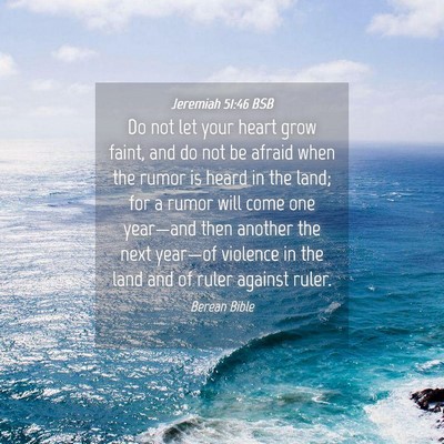 Picture 04 - Jeremiah 51:46 BSB - Do not let your heart grow faint, and do not be - Bible Verse Picture