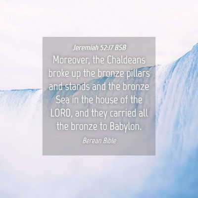 Picture 04 - Jeremiah 52:17 BSB - Moreover, the Chaldeans broke up the bronze - Bible Verse Picture