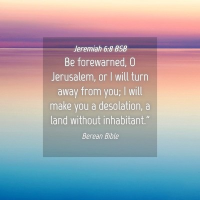 Picture 04 - Jeremiah 6:8 BSB - Be forewarned, O Jerusalem, or I will turn away - Bible Verse Picture