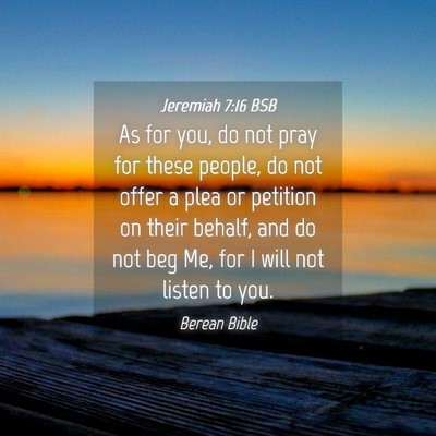Picture 04 - Jeremiah 7:16 BSB - As for you, do not pray for these people, do not - Bible Verse Picture