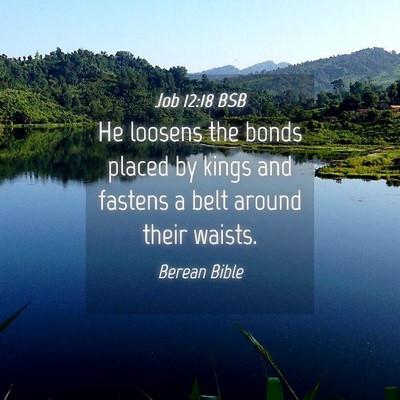 Picture 04 - Job 12:18 BSB - He loosens the bonds placed by kings and fastens - Bible Verse Picture