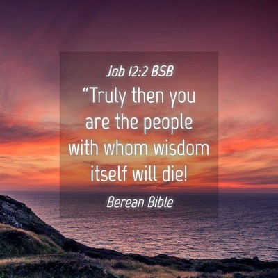 Picture 04 - Job 12:2 BSB - “Truly then you are the people with whom wisdom - Bible Verse Picture