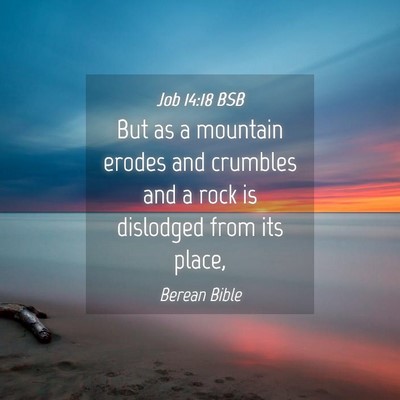 Picture 04 - Job 14:18 BSB - But as a mountain erodes and crumbles and a rock - Bible Verse Picture