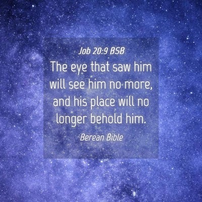 Picture 04 - Job 20:9 BSB - The eye that saw him will see him no more, and - Bible Verse Picture