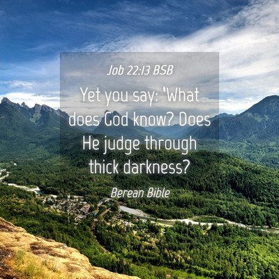 Picture 04 - Job 22:13 BSB - Yet you say: ‘What does God know? Does He judge - Bible Verse Picture