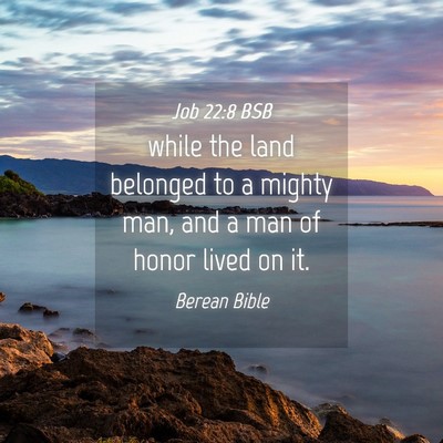 Picture 04 - Job 22:8 BSB - while the land belonged to a mighty man, and a - Bible Verse Picture